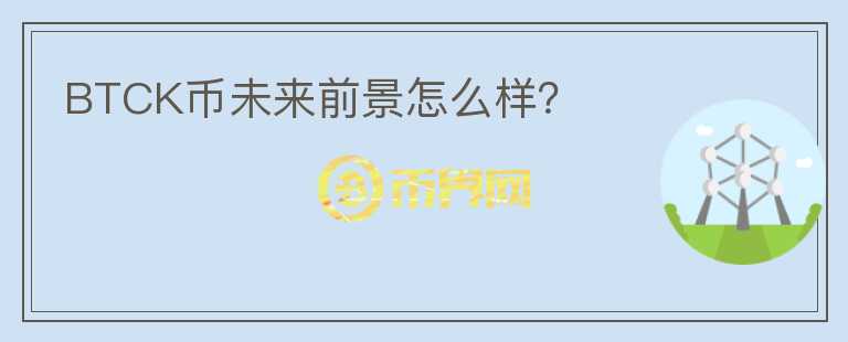 BTCK幣未來(lái)前景怎么樣？