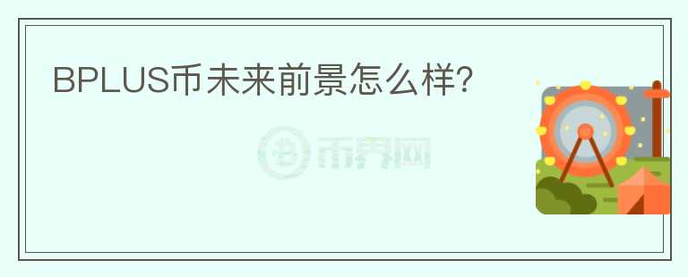 BPLUS幣未來前景怎么樣？