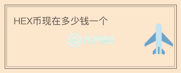 HEX幣現(xiàn)在多少錢一個(gè)