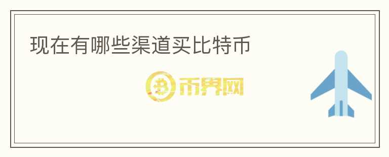 現(xiàn)在有哪些渠道買比特幣