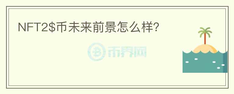 NFT2$幣未來(lái)前景怎么樣？