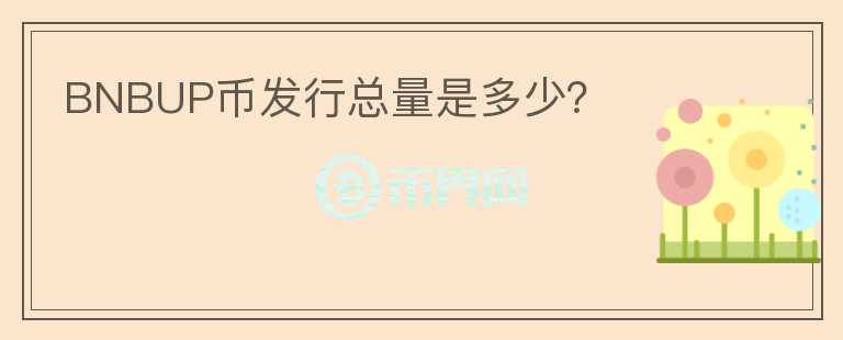 BNBUP幣發(fā)行總量是多少？