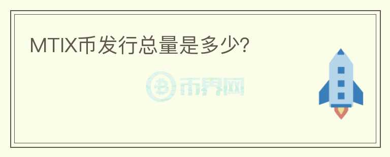 MTIX幣發(fā)行總量是多少？