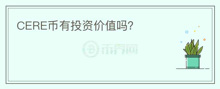 CERE幣有投資價值嗎？