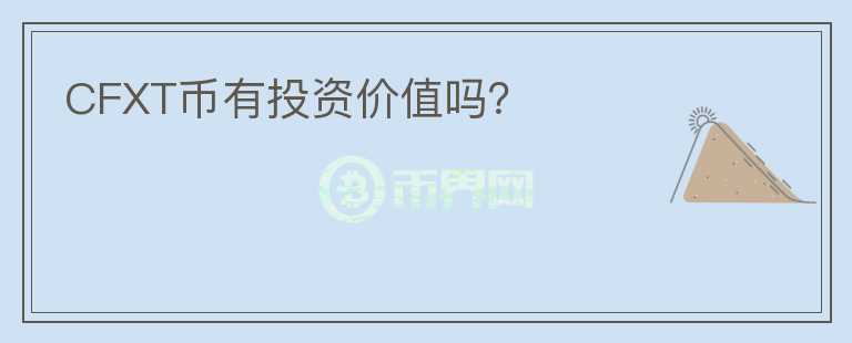 CFXT幣有投資價(jià)值嗎？