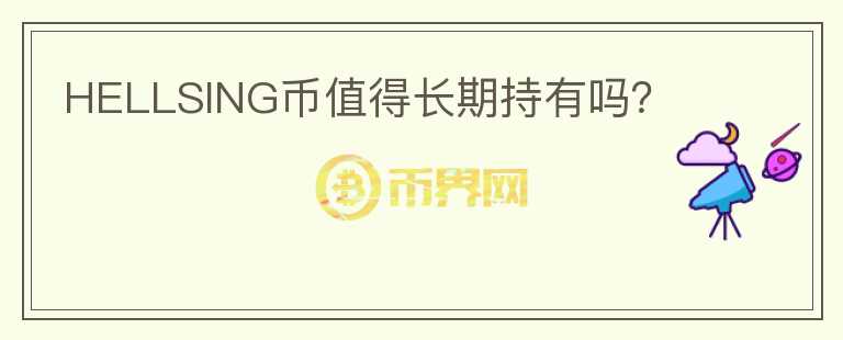 HELLSING幣值得長(zhǎng)期持有嗎？
