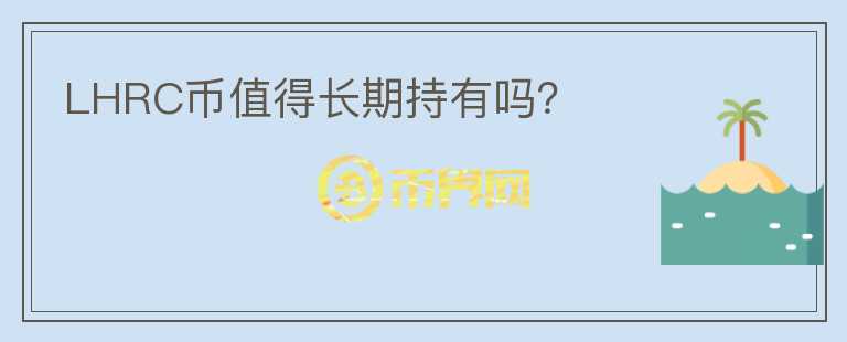 LHRC幣值得長(zhǎng)期持有嗎？