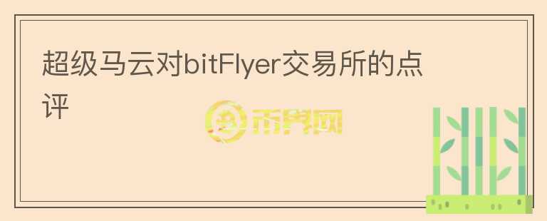超級馬云對bitFlyer交易所的點(diǎn)評
