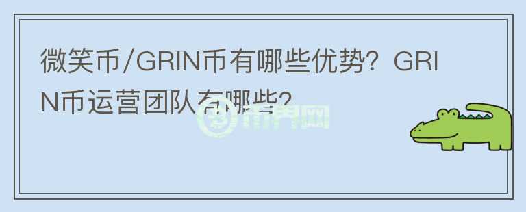 微笑幣/GRIN幣有哪些優(yōu)勢？GRIN幣運(yùn)營團(tuán)隊(duì)有哪些？