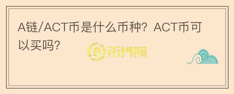 A鏈/ACT幣是什么幣種？ACT幣可以買嗎？