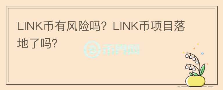 LINK幣有風(fēng)險(xiǎn)嗎？LINK幣項(xiàng)目落地了嗎？
