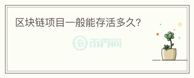區(qū)塊鏈項(xiàng)目一般能存活多久？