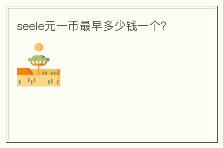 seele元一幣最早多少錢一個(gè)？
