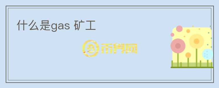 什么是gas 礦工