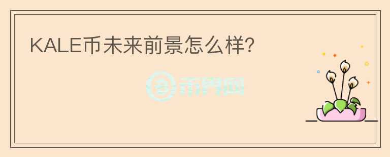 KALE幣未來前景怎么樣？