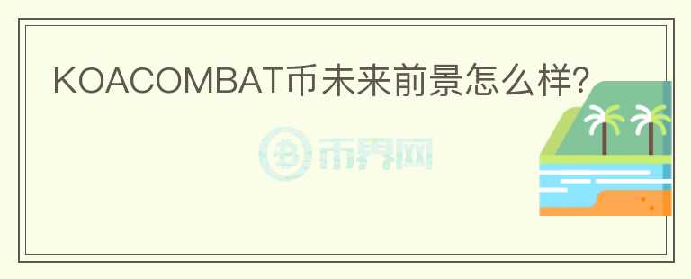KOACOMBAT幣未來(lái)前景怎么樣？