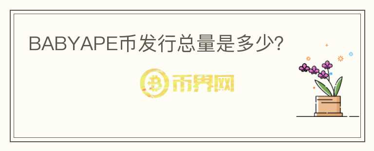 BABYAPE幣發(fā)行總量是多少？