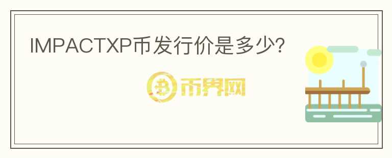 IMPACTXP幣發(fā)行價是多少？