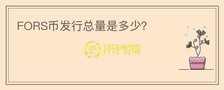 FORS幣發(fā)行總量是多少？