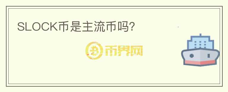 SLOCK幣是主流幣嗎？