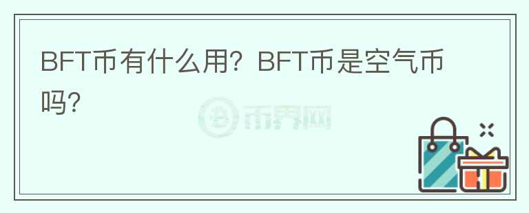 BFT幣有什么用？BFT幣是空氣幣嗎？