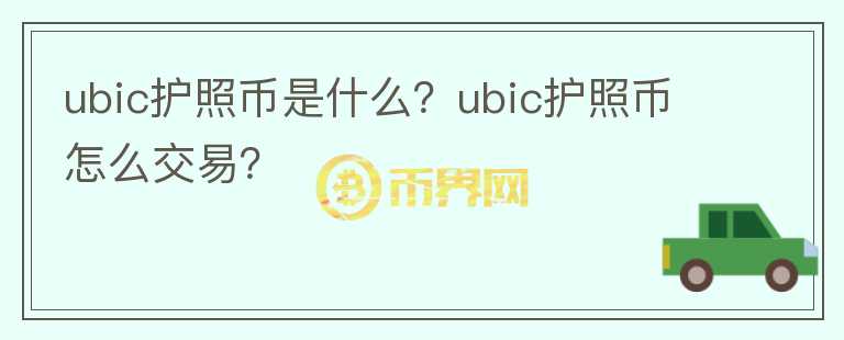 ubic護照幣是什么？ubic護照幣怎么交易？