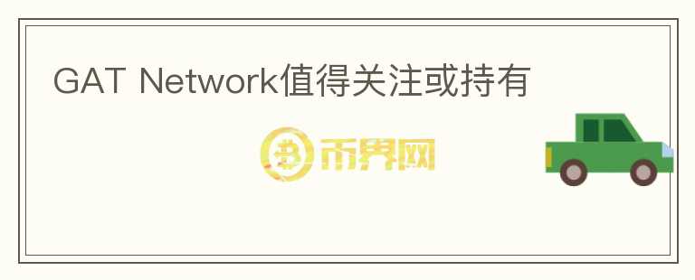 GAT Network值得關(guān)注或持有