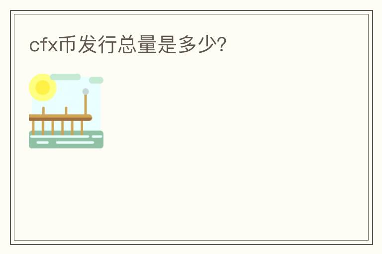 cfx幣發(fā)行總量是多少？