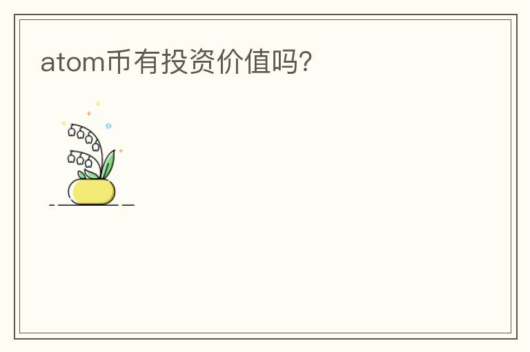 atom幣有投資價(jià)值嗎？