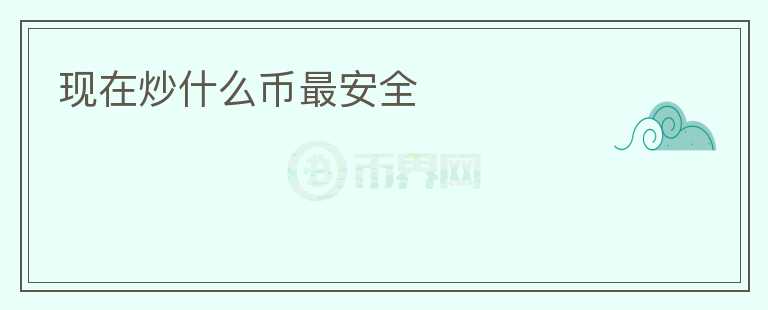 現(xiàn)在炒什么幣最安全
