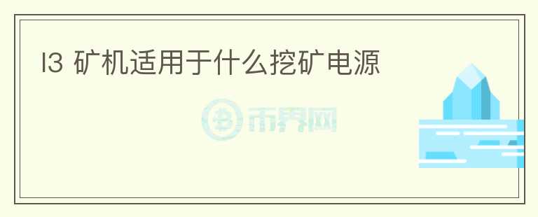 l3 礦機(jī)適用于什么挖礦電源