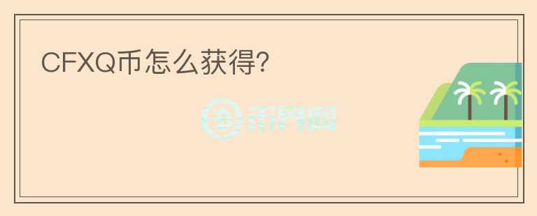 CFXQ幣怎么獲得？