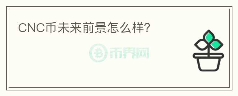 CNC幣未來前景怎么樣？