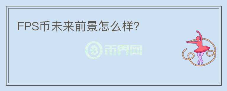 FPS幣未來前景怎么樣？