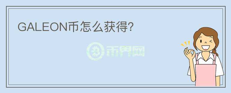 GALEON幣怎么獲得？