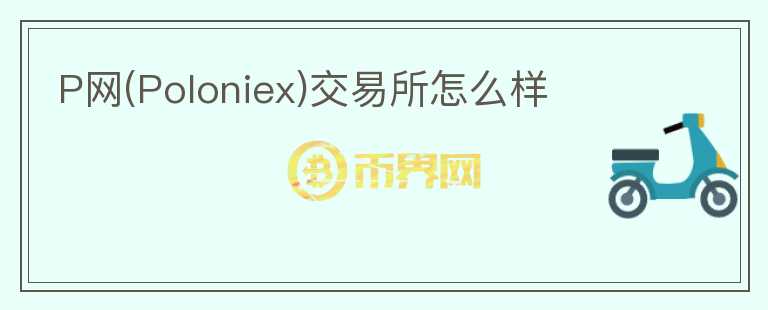 P網(wǎng)(Poloniex)交易所怎么樣