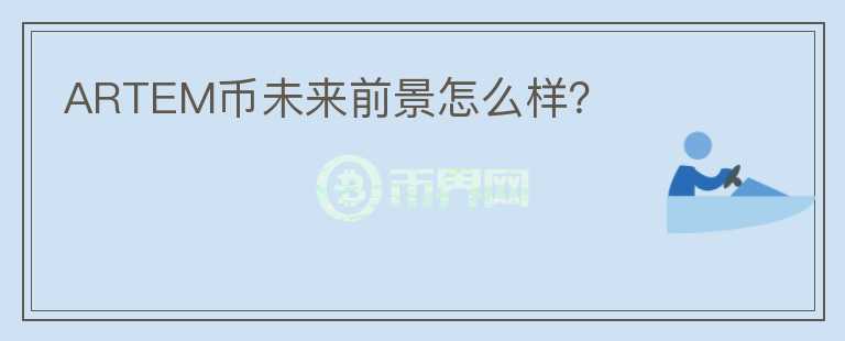 ARTEM幣未來前景怎么樣？