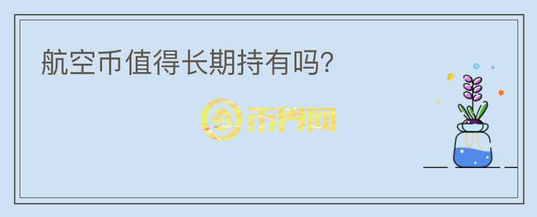 航空幣值得長(zhǎng)期持有嗎？