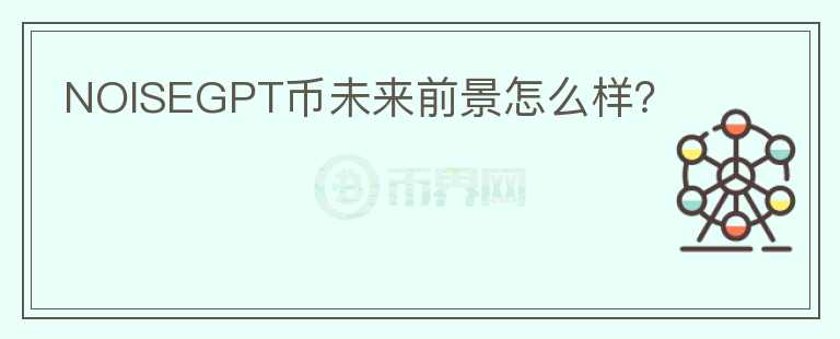 NOISEGPT幣未來前景怎么樣？