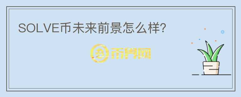 SOLVE幣未來前景怎么樣？