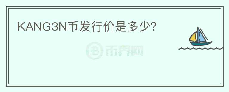 KANG3N幣發(fā)行價是多少？