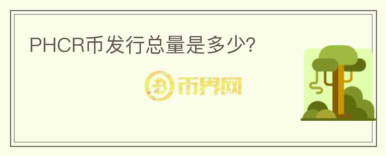 PHCR幣發(fā)行總量是多少？