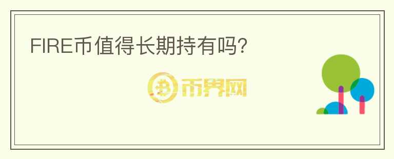 FIRE幣值得長期持有嗎？