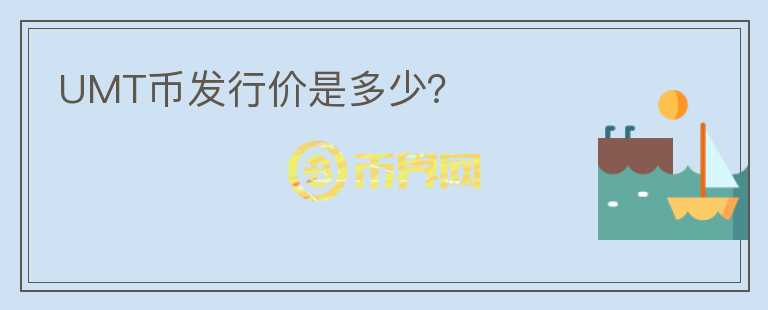 UMT幣發(fā)行價(jià)是多少？