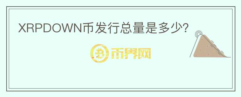 XRPDOWN幣發(fā)行總量是多少？