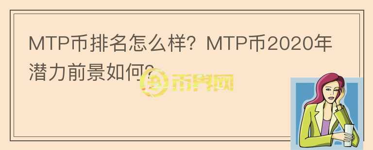 MTP幣排名怎么樣？MTP幣2020年潛力前景如何？