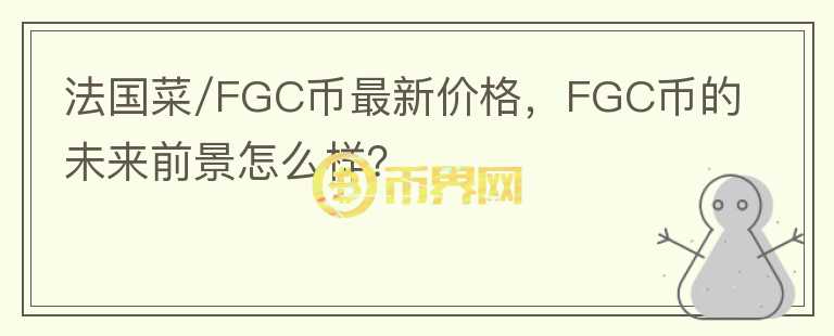法國菜/FGC幣最新價格，F(xiàn)GC幣的未來前景怎么樣？