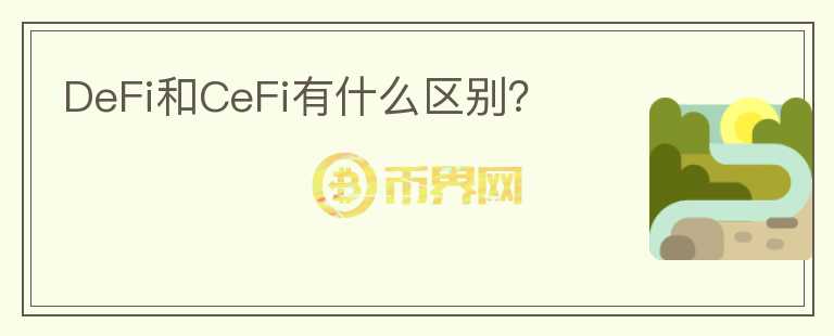 DeFi和CeFi有什么區(qū)別？