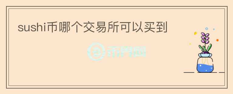 sushi幣哪個(gè)交易所可以買(mǎi)到