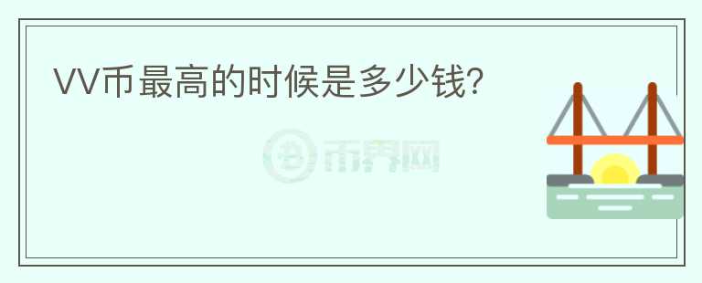 VV幣最高的時(shí)候是多少錢(qián)？
